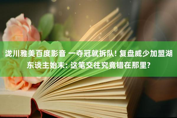 泷川雅美百度影音 一夺冠就拆队! 复盘威少加盟湖东谈主始末: 这笔交往究竟错在那里?