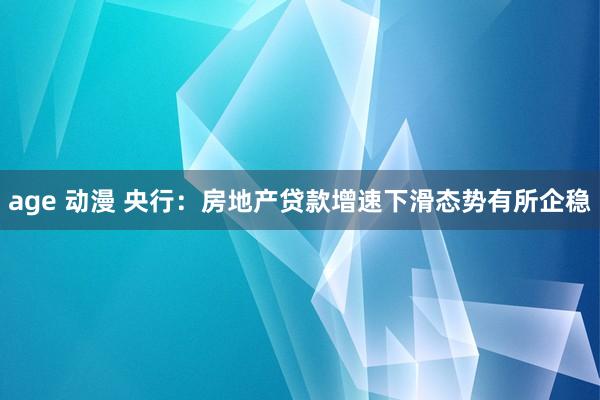 age 动漫 央行：房地产贷款增速下滑态势有所企稳