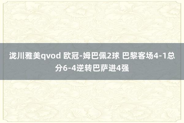 泷川雅美qvod 欧冠-姆巴佩2球 巴黎客场4-1总分6-4逆转巴萨进4强