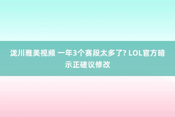 泷川雅美视频 一年3个赛段太多了? LOL官方暗示正磋议修改