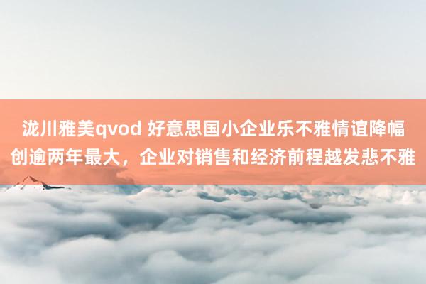 泷川雅美qvod 好意思国小企业乐不雅情谊降幅创逾两年最大，企业对销售和经济前程越发悲不雅