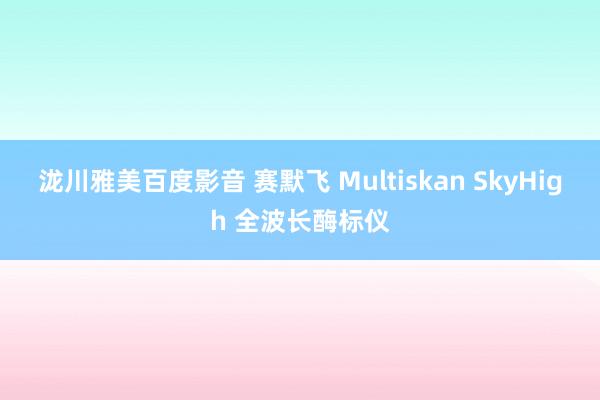 泷川雅美百度影音 赛默飞 Multiskan SkyHigh 全波长酶标仪