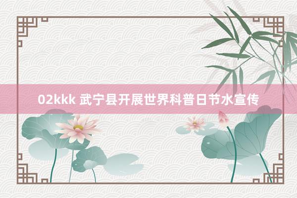 02kkk 武宁县开展世界科普日节水宣传