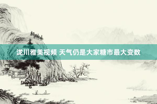 泷川雅美视频 天气仍是大家糖市最大变数