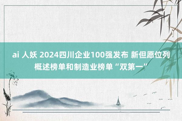 ai 人妖 2024四川企业100强发布 新但愿位列概述榜单和制造业榜单“双第一”