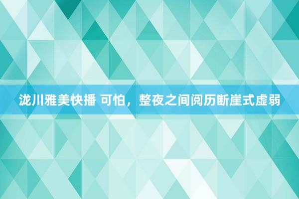 泷川雅美快播 可怕，整夜之间阅历断崖式虚弱