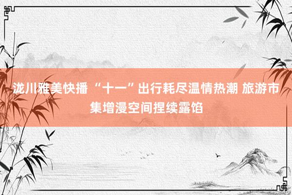 泷川雅美快播 “十一”出行耗尽温情热潮 旅游市集增漫空间捏续露馅