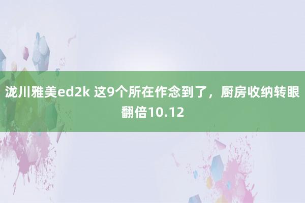 泷川雅美ed2k 这9个所在作念到了，厨房收纳转眼翻倍10.12