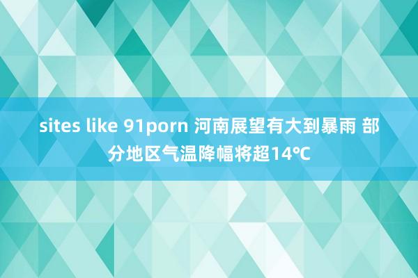 sites like 91porn 河南展望有大到暴雨 部分地区气温降幅将超14℃