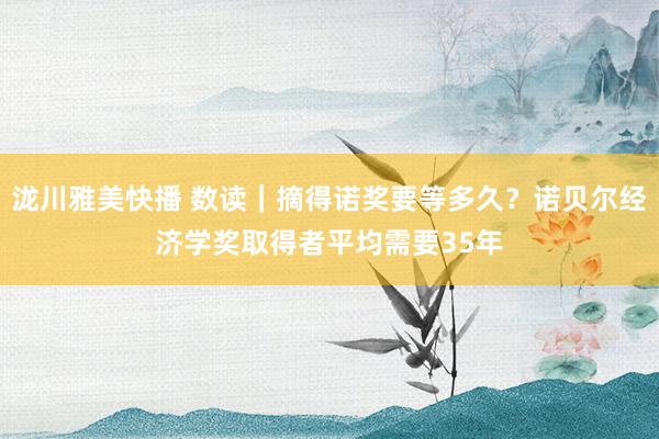 泷川雅美快播 数读｜摘得诺奖要等多久？诺贝尔经济学奖取得者平均需要35年