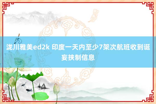 泷川雅美ed2k 印度一天内至少7架次航班收到诞妄挟制信息