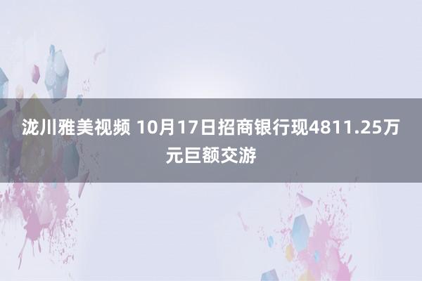 泷川雅美视频 10月17日招商银行现4811.25万元巨额交游