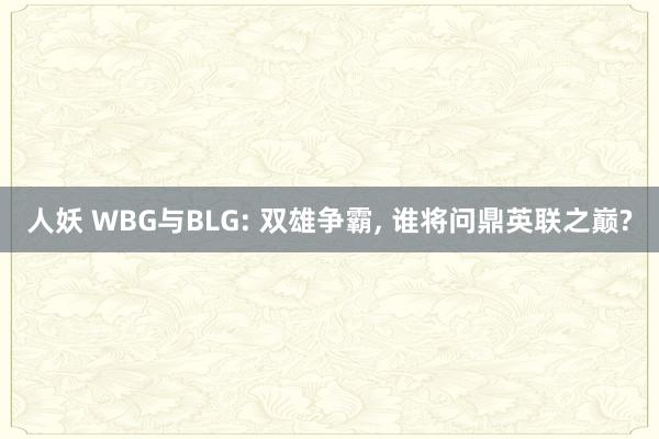 人妖 WBG与BLG: 双雄争霸， 谁将问鼎英联之巅?