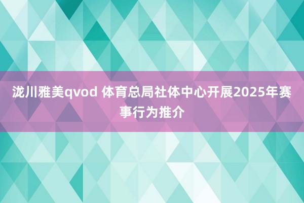 泷川雅美qvod 体育总局社体中心开展2025年赛事行为推介