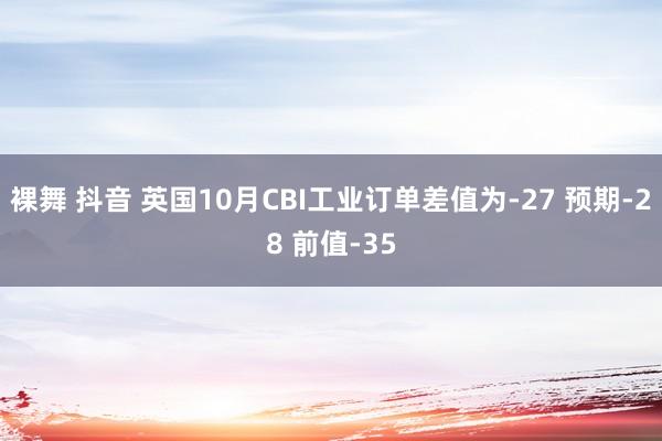 裸舞 抖音 英国10月CBI工业订单差值为-27 预期-28 前值-35