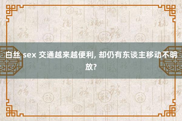 白丝 sex 交通越来越便利， 却仍有东谈主移动不明放?