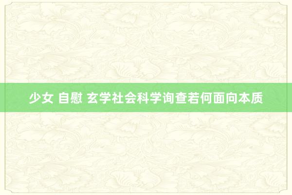 少女 自慰 玄学社会科学询查若何面向本质