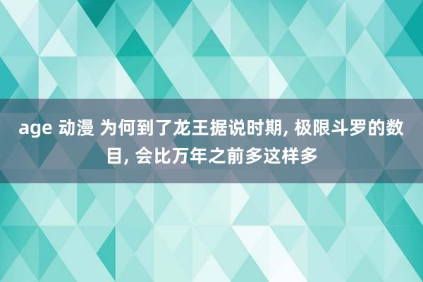 age 动漫 为何到了龙王据说时期， 极限斗罗的数目， 会比万年之前多这样多