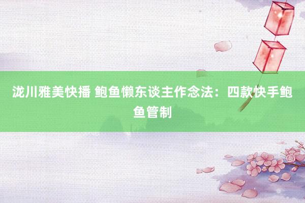 泷川雅美快播 鲍鱼懒东谈主作念法：四款快手鲍鱼管制