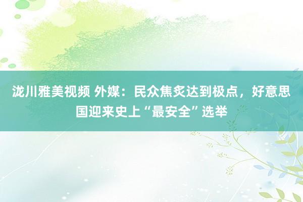 泷川雅美视频 外媒：民众焦炙达到极点，好意思国迎来史上“最安全”选举