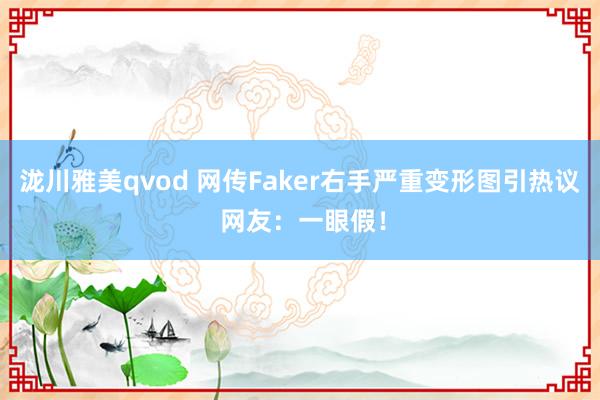 泷川雅美qvod 网传Faker右手严重变形图引热议 网友：一眼假！