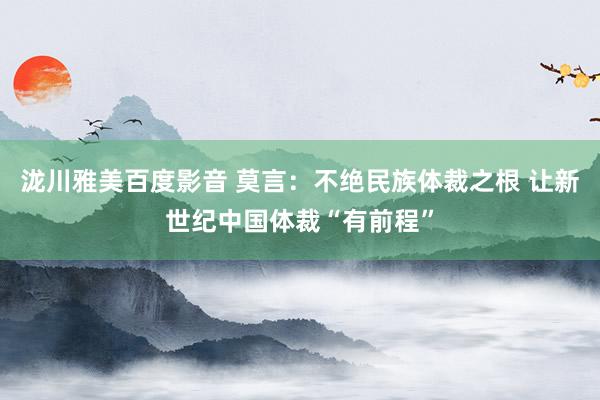 泷川雅美百度影音 莫言：不绝民族体裁之根 让新世纪中国体裁“有前程”