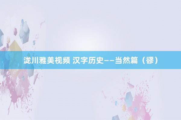 泷川雅美视频 汉字历史——当然篇（豂）