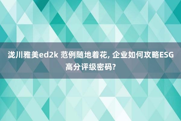 泷川雅美ed2k 范例随地着花， 企业如何攻略ESG高分评级密码?