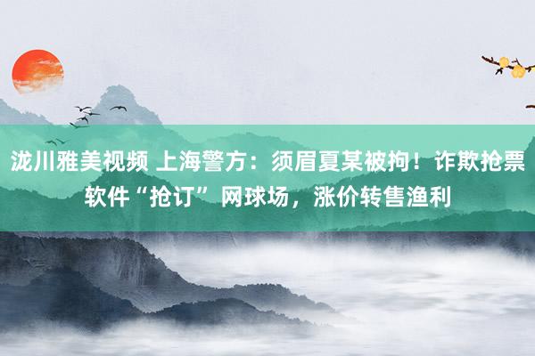 泷川雅美视频 上海警方：须眉夏某被拘！诈欺抢票软件“抢订” 网球场，涨价转售渔利