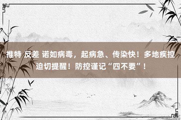 推特 反差 诺如病毒，起病急、传染快！多地疾控迫切提醒！防控谨记“四不要”！