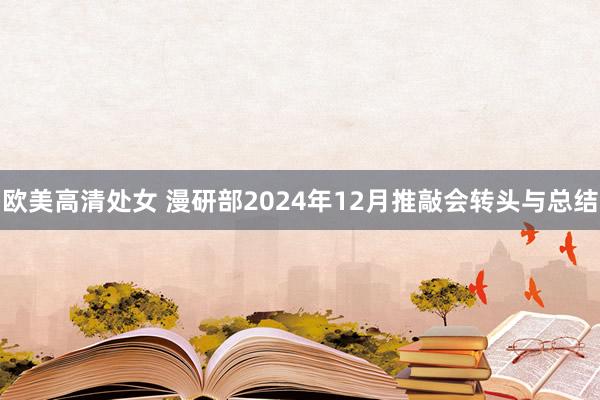 欧美高清处女 漫研部2024年12月推敲会转头与总结