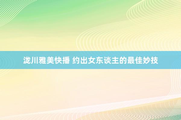 泷川雅美快播 约出女东谈主的最佳妙技