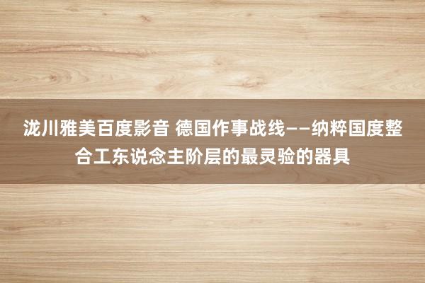 泷川雅美百度影音 德国作事战线——纳粹国度整合工东说念主阶层的最灵验的器具