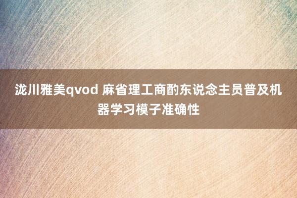 泷川雅美qvod 麻省理工商酌东说念主员普及机器学习模子准确性