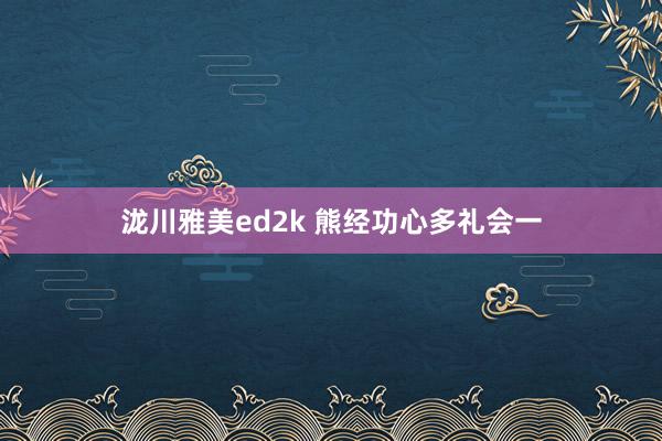 泷川雅美ed2k 熊经功心多礼会一