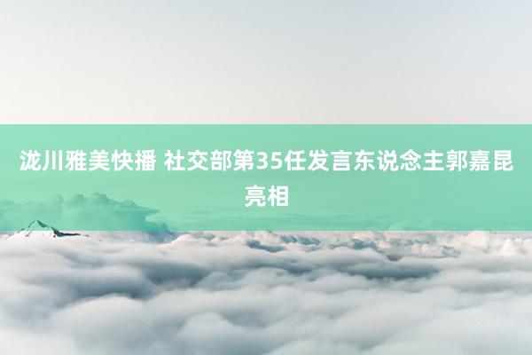 泷川雅美快播 社交部第35任发言东说念主郭嘉昆亮相