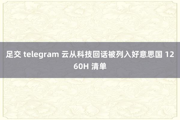 足交 telegram 云从科技回话被列入好意思国 1260H 清单