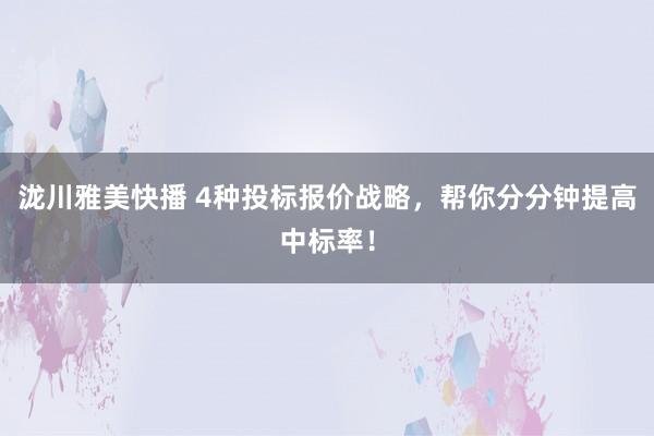 泷川雅美快播 4种投标报价战略，帮你分分钟提高中标率！