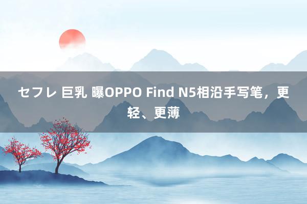 セフレ 巨乳 曝OPPO Find N5相沿手写笔，更轻、更薄