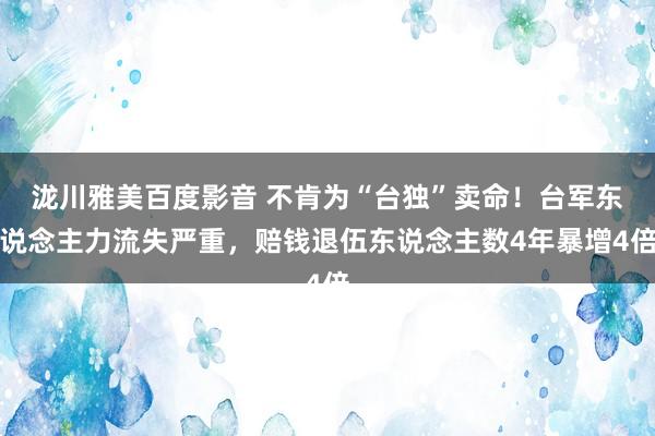 泷川雅美百度影音 不肯为“台独”卖命！台军东说念主力流失严重，赔钱退伍东说念主数4年暴增4倍