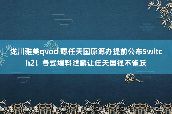 泷川雅美qvod 曝任天国原筹办提前公布Switch2！各式爆料泄露让任天国很不雀跃