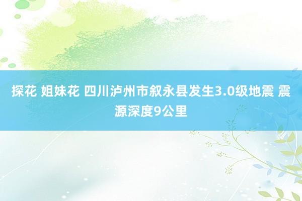 探花 姐妹花 四川泸州市叙永县发生3.0级地震 震源深度9公里