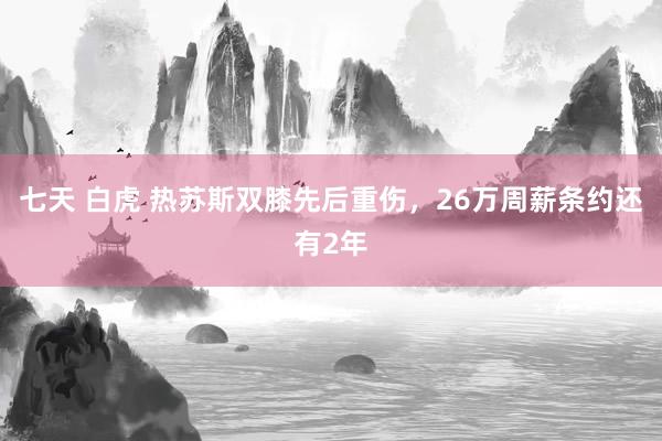 七天 白虎 热苏斯双膝先后重伤，26万周薪条约还有2年