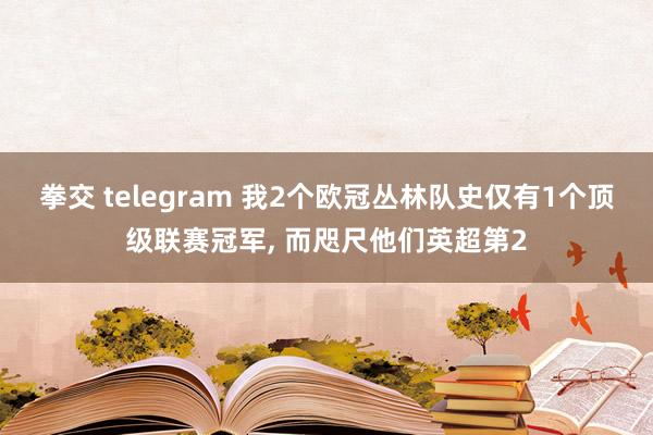 拳交 telegram 我2个欧冠丛林队史仅有1个顶级联赛冠军， 而咫尺他们英超第2